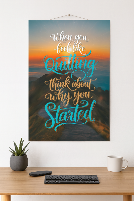 "When you feel like quitting, think about why you started."